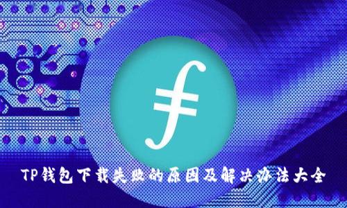 TP钱包下载失败的原因及解决办法大全