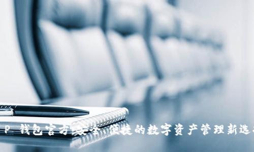 T P 钱包官方：安全、便捷的数字资产管理新选择
