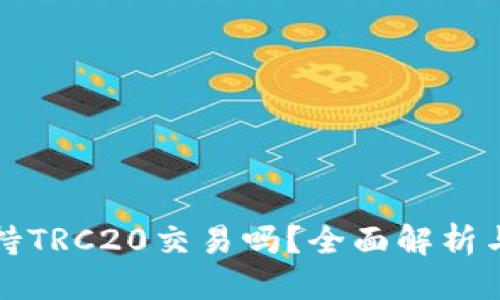 思考
TP钱包支持TRC20交易吗？全面解析与使用指南
