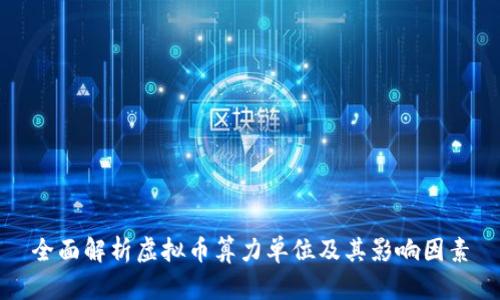 全面解析虚拟币算力单位及其影响因素