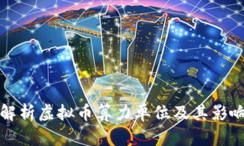 全面解析虚拟币算力单位及其影响因素