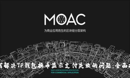 如何解决TP钱包换币显示支付失败的问题：全面指南