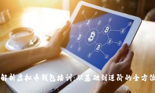 全面解析虚拟币钱包培训：从基础到进阶的全方位指导