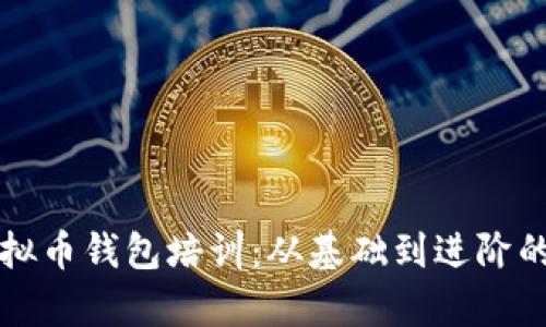 全面解析虚拟币钱包培训：从基础到进阶的全方位指导