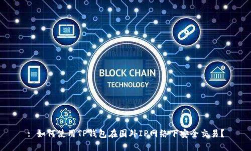 : 如何使用TP钱包在国外IP网络下安全交易？