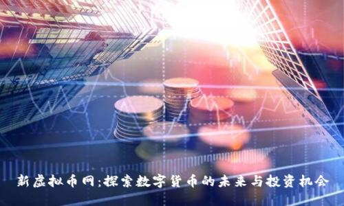 新虚拟币网：探索数字货币的未来与投资机会