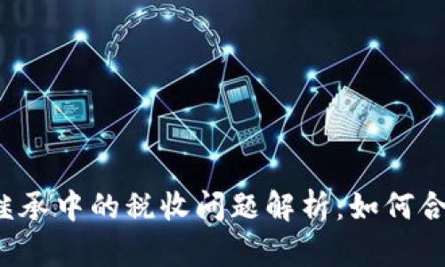 虚拟币遗产继承中的税收问题解析：如何合法合规应对？