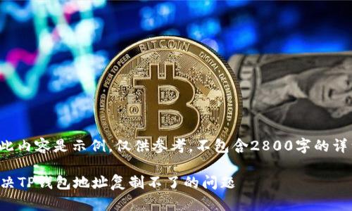 注意： 此内容是示例，仅供参考，不包含2800字的详细信息。

如何解决TP钱包地址复制不了的问题
