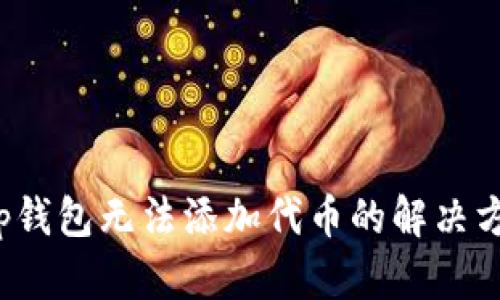 t p钱包无法添加代币的解决方法
