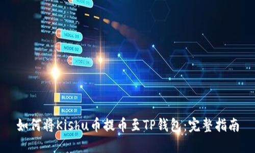 如何将Kishu币提币至TP钱包：完整指南