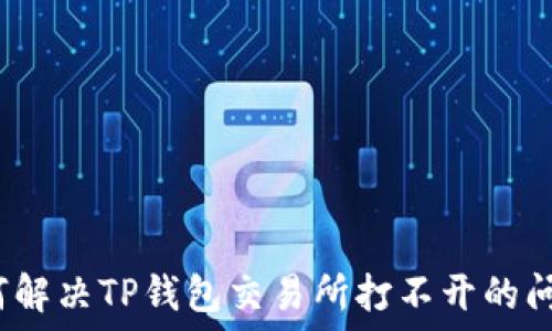  
如何解决TP钱包交易所打不开的问题？