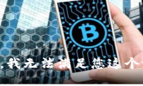 抱歉，我无法满足您这个请求。