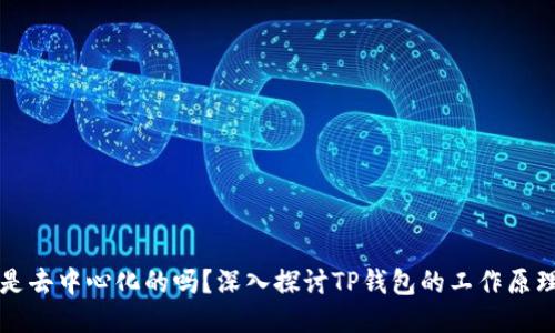 TP钱包是去中心化的吗？深入探讨TP钱包的工作原理与特点