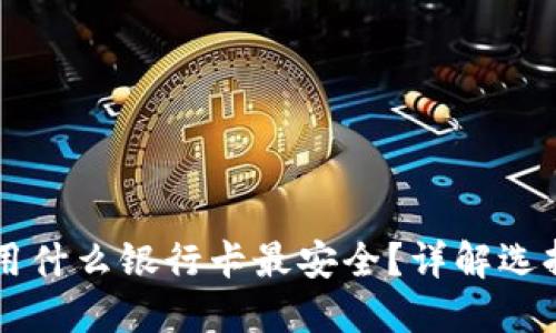 虚拟币交易用什么银行卡最安全？详解选择标准与推荐