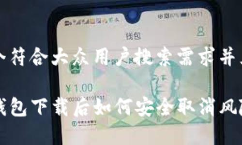 思考一个符合大众用户搜索需求并且的优质

安卓TP钱包下载后如何安全取消风险设置？