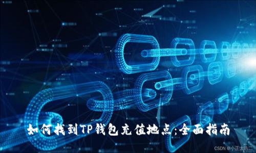 如何找到TP钱包充值地点：全面指南