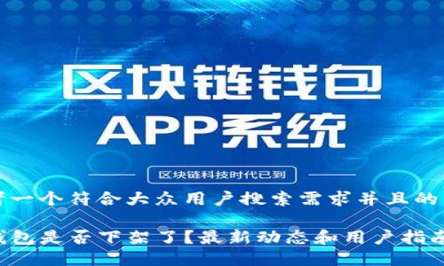 思考一个符合大众用户搜索需求并且的优质

TP钱包是否下架了？最新动态和用户指南