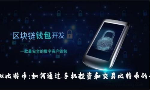 手机虚拟比特币：如何通过手机投资和交易比特币的全面指南